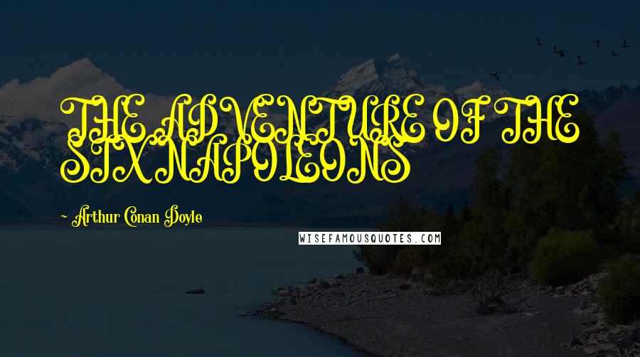 Arthur Conan Doyle Quotes: THE ADVENTURE OF THE SIX NAPOLEONS