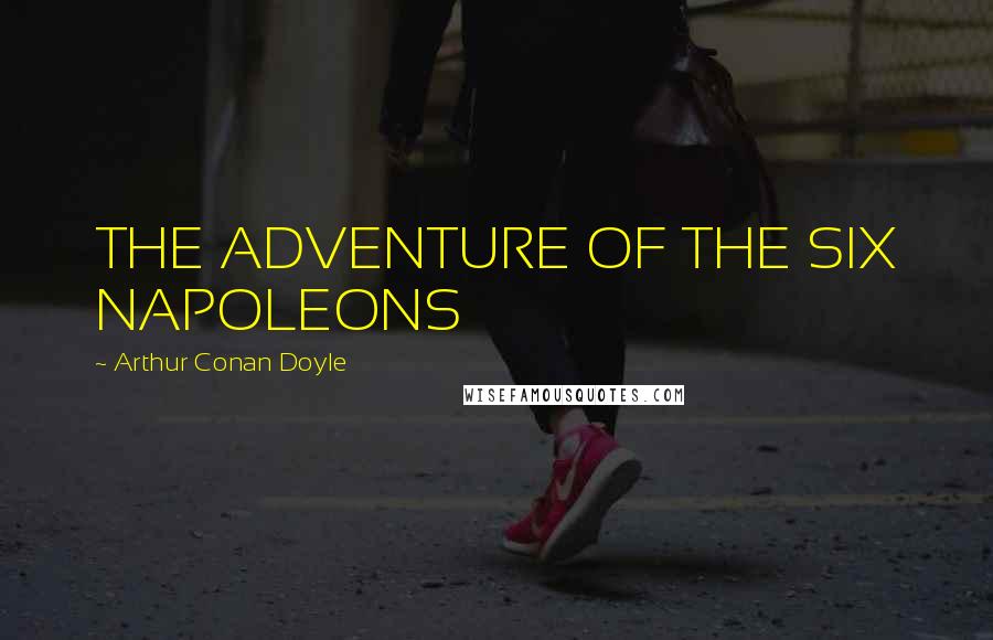 Arthur Conan Doyle Quotes: THE ADVENTURE OF THE SIX NAPOLEONS