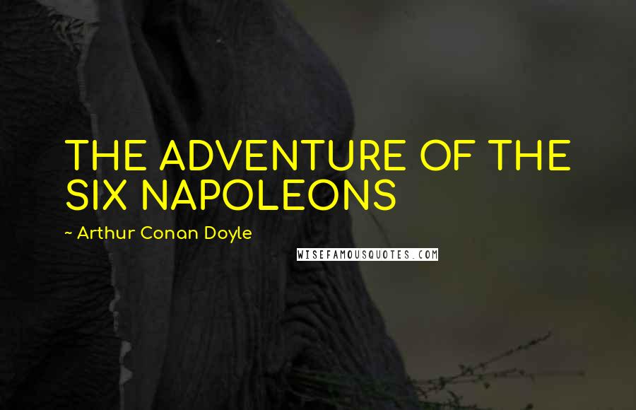 Arthur Conan Doyle Quotes: THE ADVENTURE OF THE SIX NAPOLEONS
