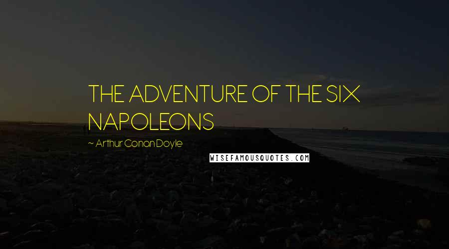 Arthur Conan Doyle Quotes: THE ADVENTURE OF THE SIX NAPOLEONS