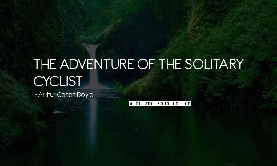 Arthur Conan Doyle Quotes: THE ADVENTURE OF THE SOLITARY CYCLIST