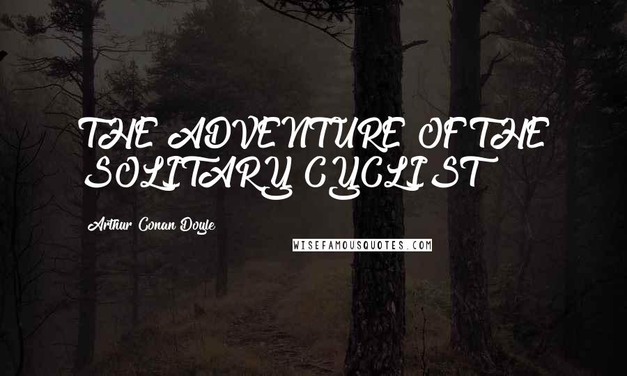 Arthur Conan Doyle Quotes: THE ADVENTURE OF THE SOLITARY CYCLIST