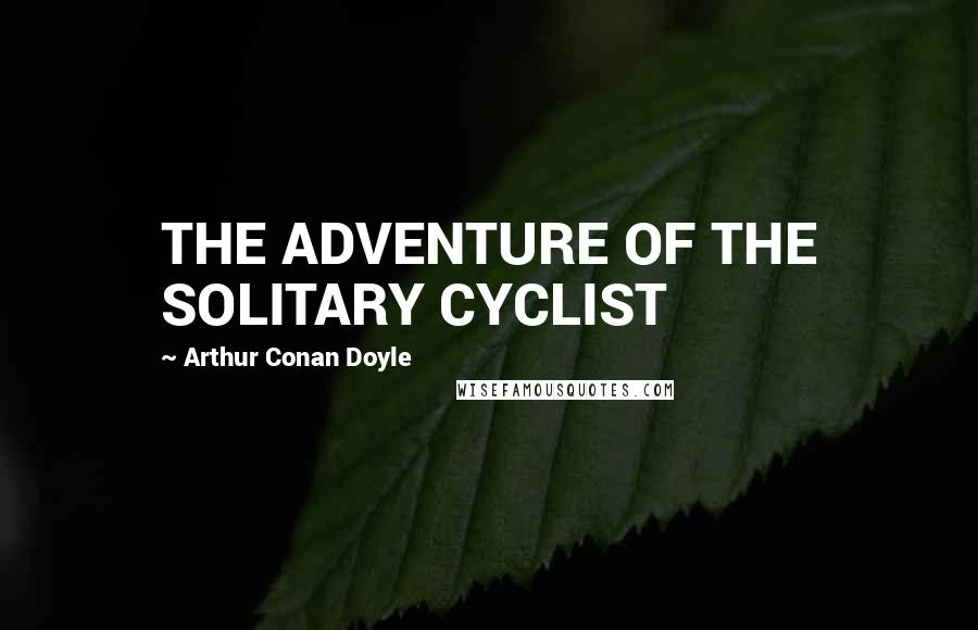Arthur Conan Doyle Quotes: THE ADVENTURE OF THE SOLITARY CYCLIST