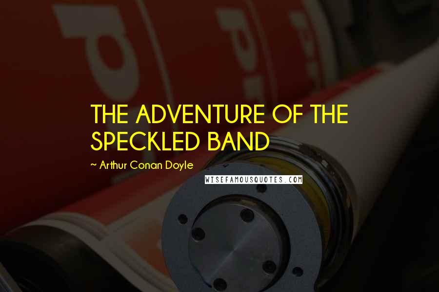 Arthur Conan Doyle Quotes: THE ADVENTURE OF THE SPECKLED BAND