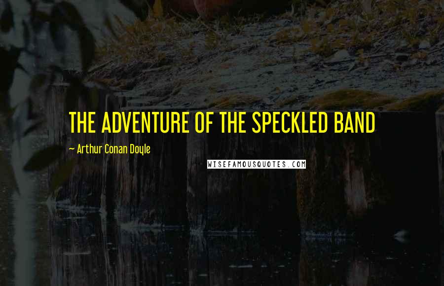 Arthur Conan Doyle Quotes: THE ADVENTURE OF THE SPECKLED BAND