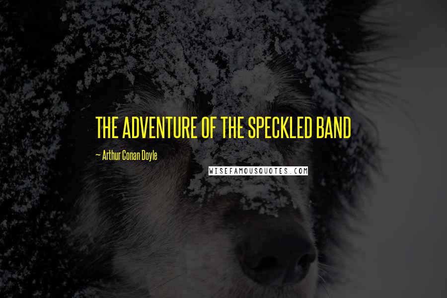 Arthur Conan Doyle Quotes: THE ADVENTURE OF THE SPECKLED BAND