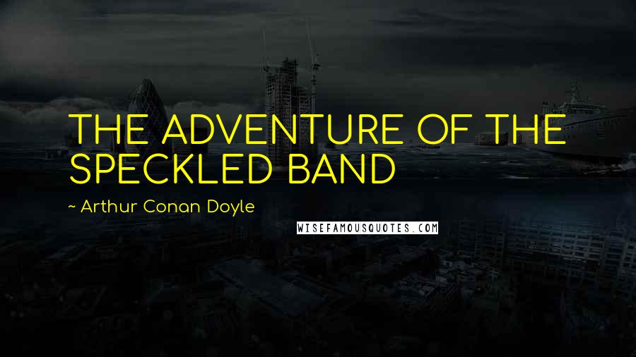 Arthur Conan Doyle Quotes: THE ADVENTURE OF THE SPECKLED BAND