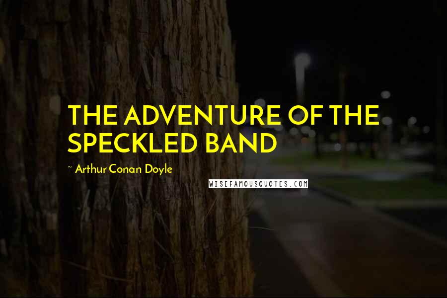 Arthur Conan Doyle Quotes: THE ADVENTURE OF THE SPECKLED BAND