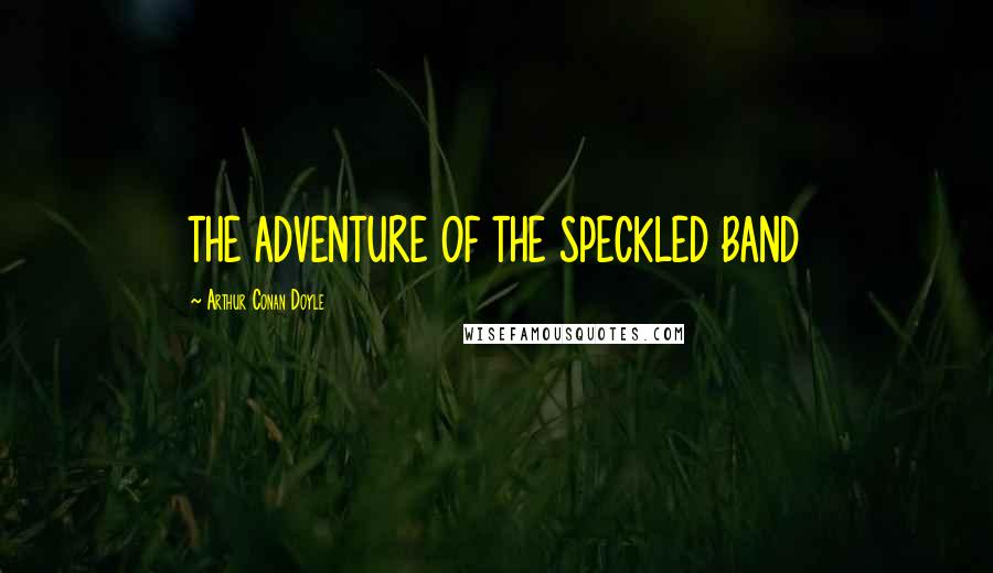 Arthur Conan Doyle Quotes: THE ADVENTURE OF THE SPECKLED BAND