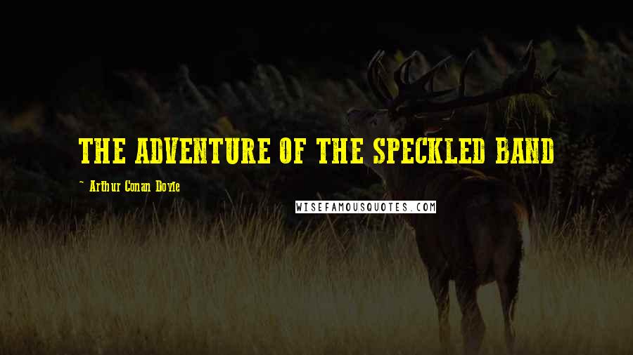 Arthur Conan Doyle Quotes: THE ADVENTURE OF THE SPECKLED BAND