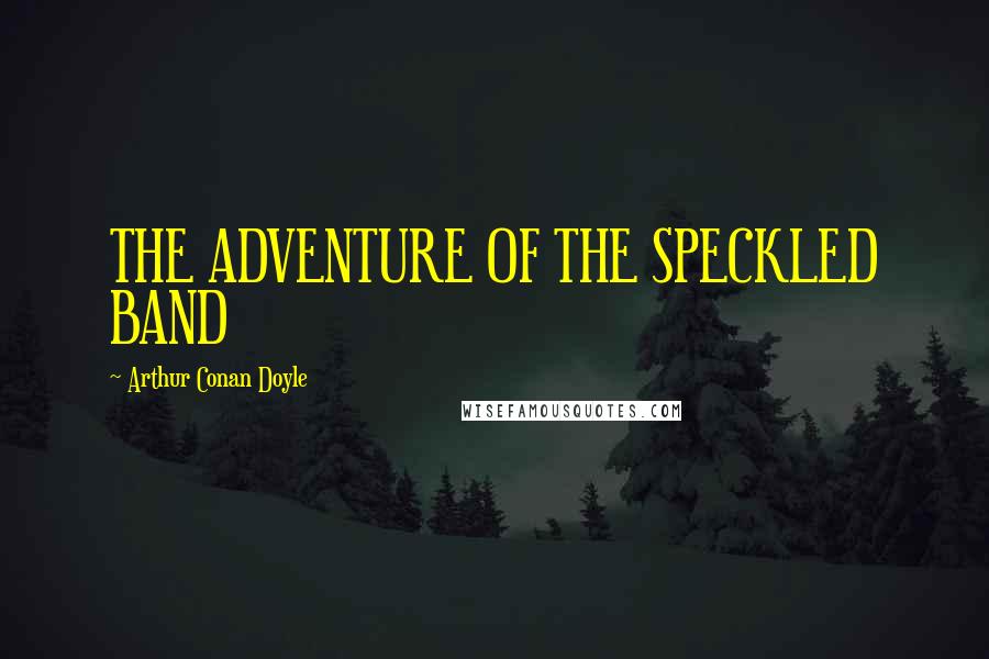 Arthur Conan Doyle Quotes: THE ADVENTURE OF THE SPECKLED BAND