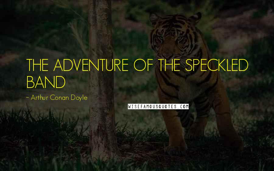 Arthur Conan Doyle Quotes: THE ADVENTURE OF THE SPECKLED BAND