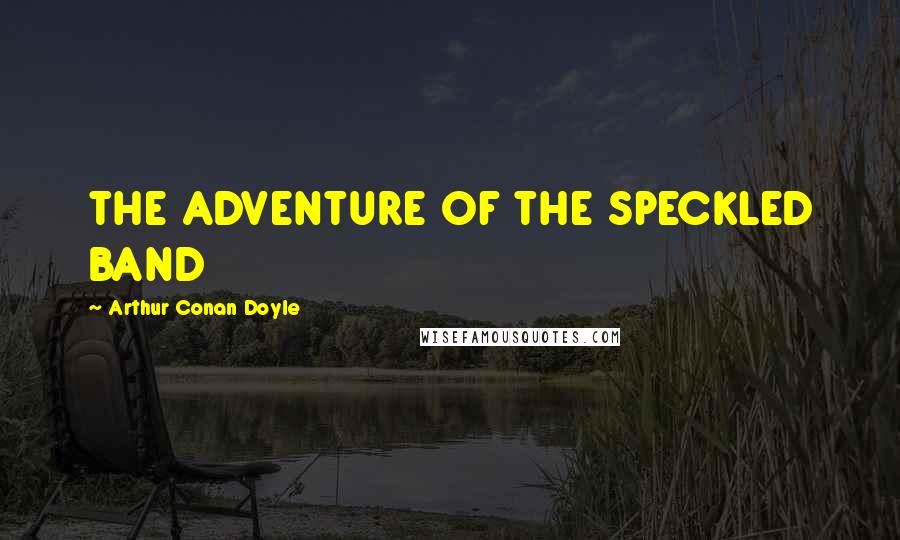Arthur Conan Doyle Quotes: THE ADVENTURE OF THE SPECKLED BAND