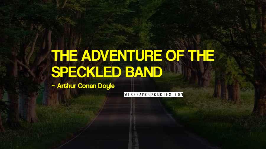 Arthur Conan Doyle Quotes: THE ADVENTURE OF THE SPECKLED BAND