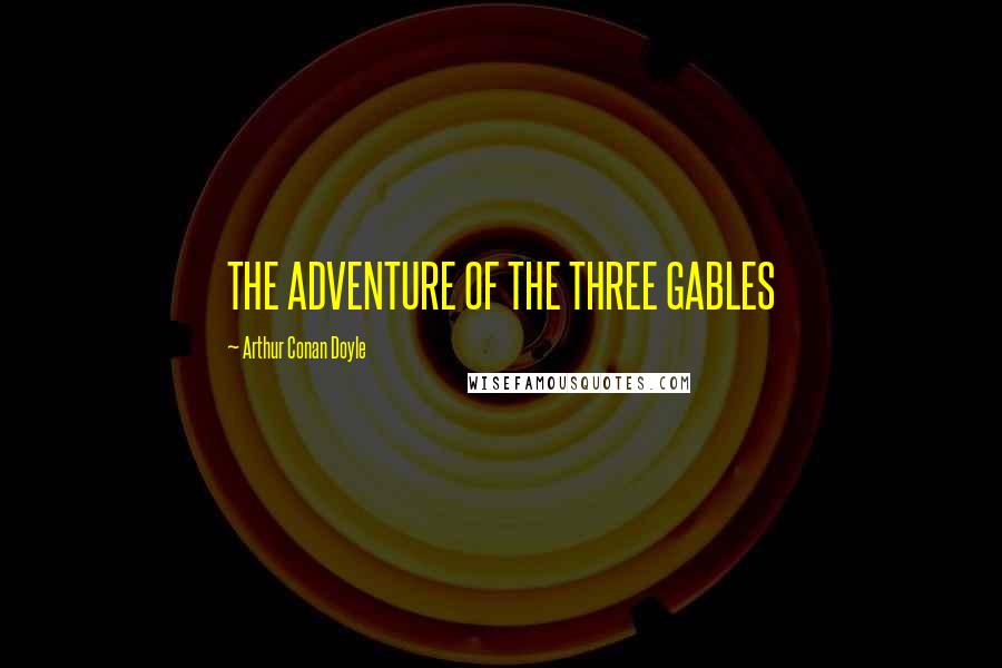 Arthur Conan Doyle Quotes: THE ADVENTURE OF THE THREE GABLES