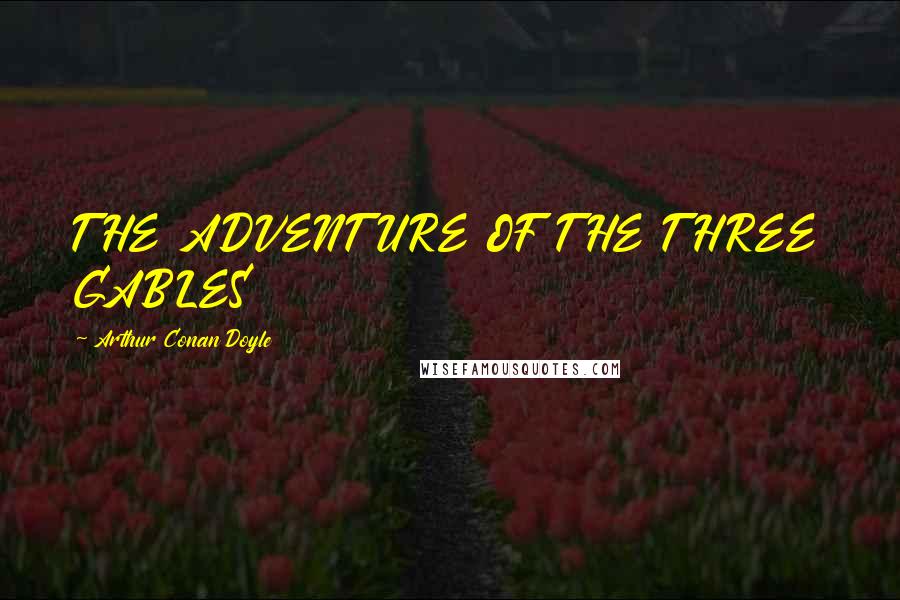 Arthur Conan Doyle Quotes: THE ADVENTURE OF THE THREE GABLES