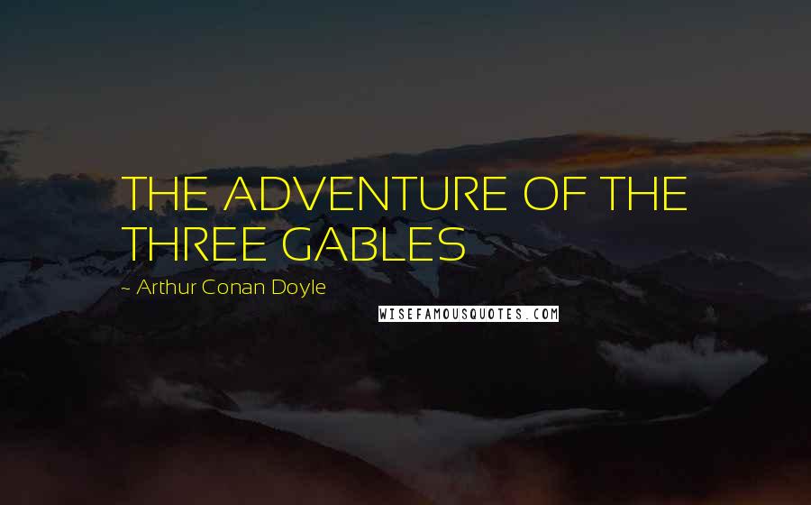 Arthur Conan Doyle Quotes: THE ADVENTURE OF THE THREE GABLES