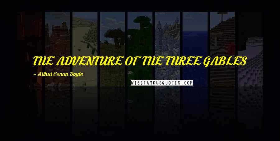 Arthur Conan Doyle Quotes: THE ADVENTURE OF THE THREE GABLES