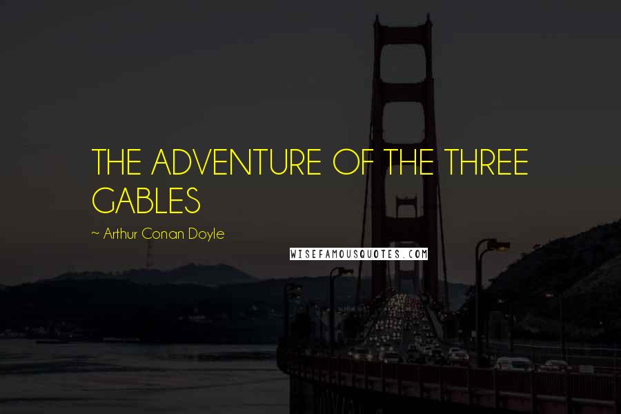 Arthur Conan Doyle Quotes: THE ADVENTURE OF THE THREE GABLES