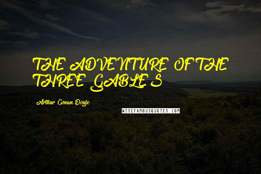 Arthur Conan Doyle Quotes: THE ADVENTURE OF THE THREE GABLES