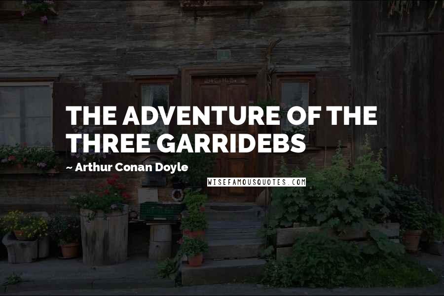 Arthur Conan Doyle Quotes: THE ADVENTURE OF THE THREE GARRIDEBS