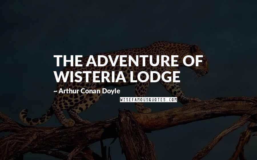 Arthur Conan Doyle Quotes: THE ADVENTURE OF WISTERIA LODGE