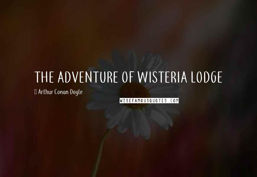 Arthur Conan Doyle Quotes: THE ADVENTURE OF WISTERIA LODGE