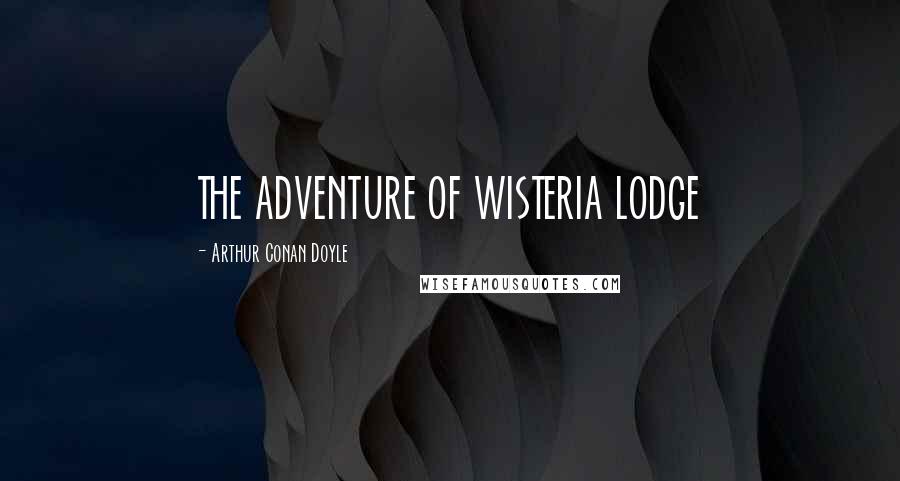 Arthur Conan Doyle Quotes: THE ADVENTURE OF WISTERIA LODGE