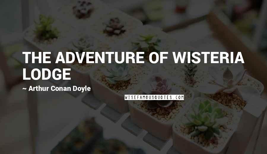 Arthur Conan Doyle Quotes: THE ADVENTURE OF WISTERIA LODGE