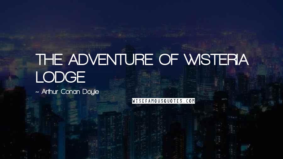 Arthur Conan Doyle Quotes: THE ADVENTURE OF WISTERIA LODGE