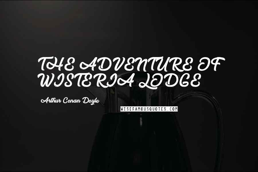 Arthur Conan Doyle Quotes: THE ADVENTURE OF WISTERIA LODGE