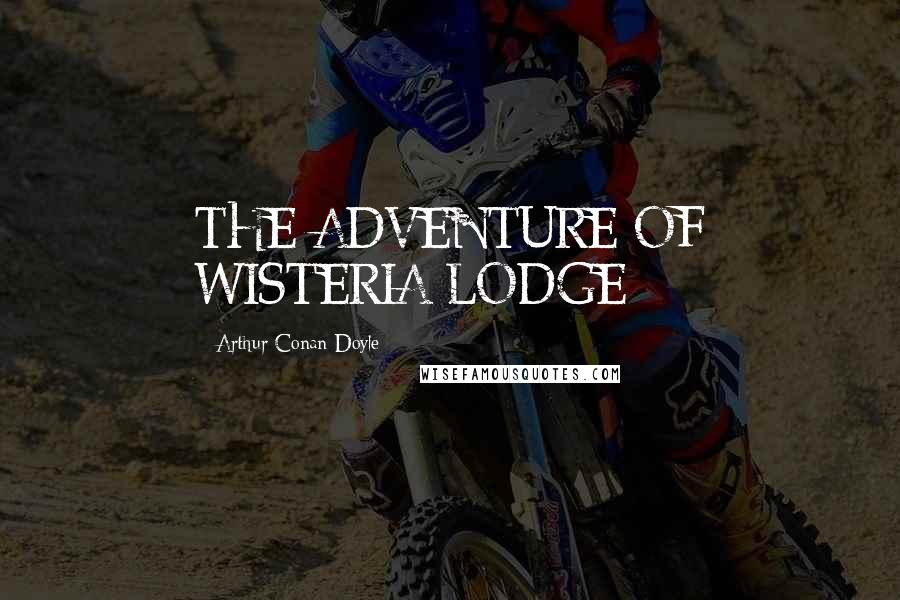 Arthur Conan Doyle Quotes: THE ADVENTURE OF WISTERIA LODGE