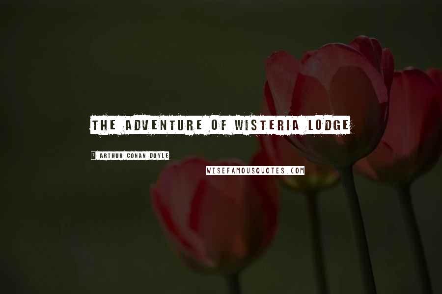 Arthur Conan Doyle Quotes: THE ADVENTURE OF WISTERIA LODGE