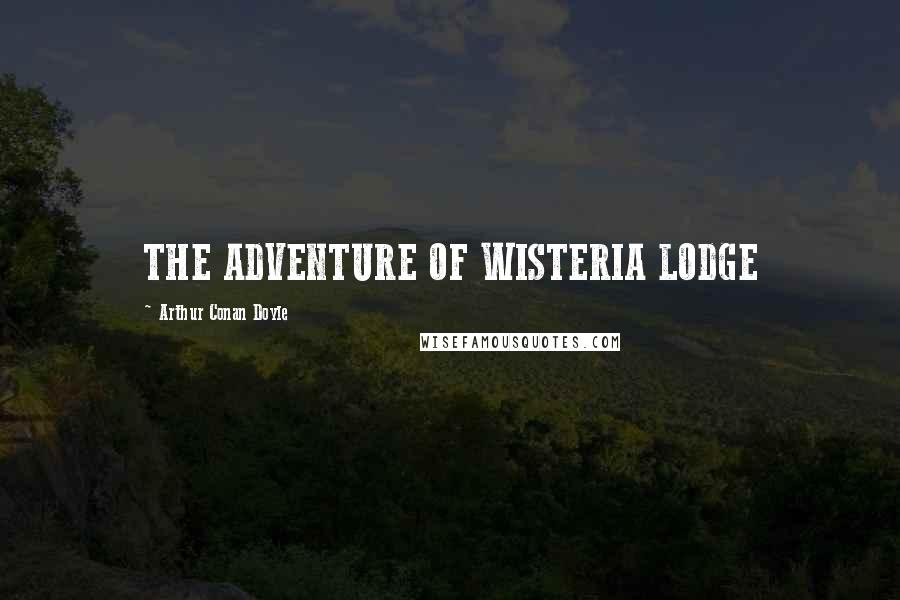 Arthur Conan Doyle Quotes: THE ADVENTURE OF WISTERIA LODGE