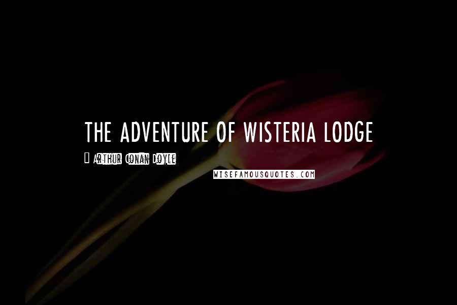 Arthur Conan Doyle Quotes: THE ADVENTURE OF WISTERIA LODGE