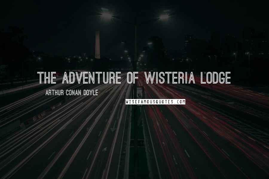 Arthur Conan Doyle Quotes: THE ADVENTURE OF WISTERIA LODGE