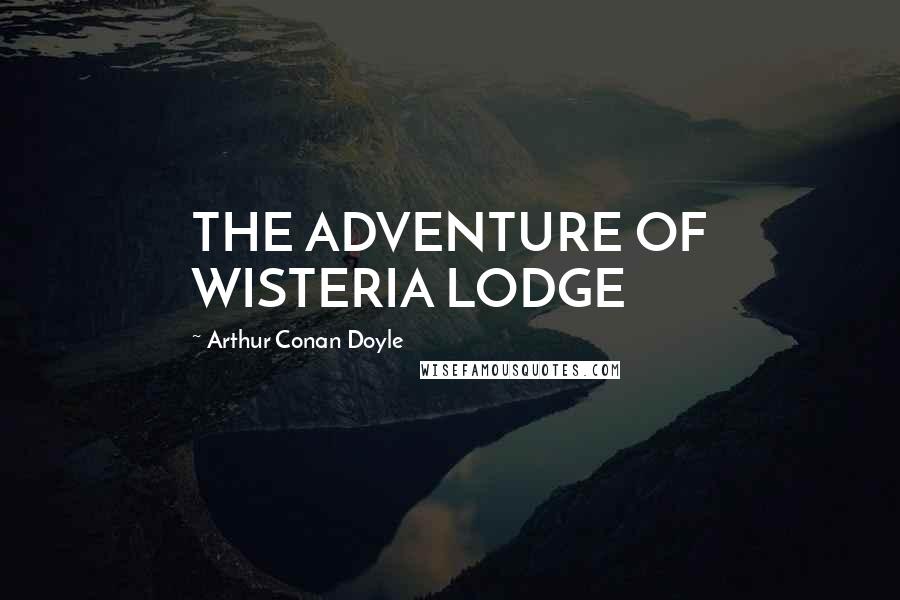Arthur Conan Doyle Quotes: THE ADVENTURE OF WISTERIA LODGE