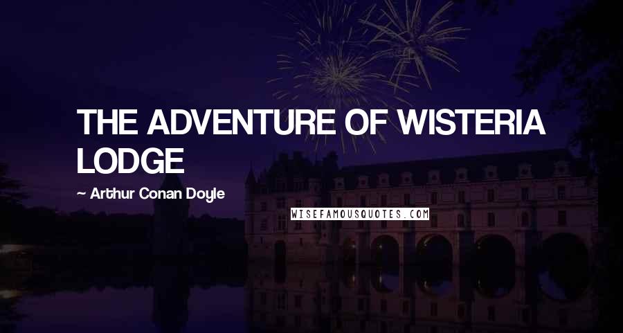 Arthur Conan Doyle Quotes: THE ADVENTURE OF WISTERIA LODGE