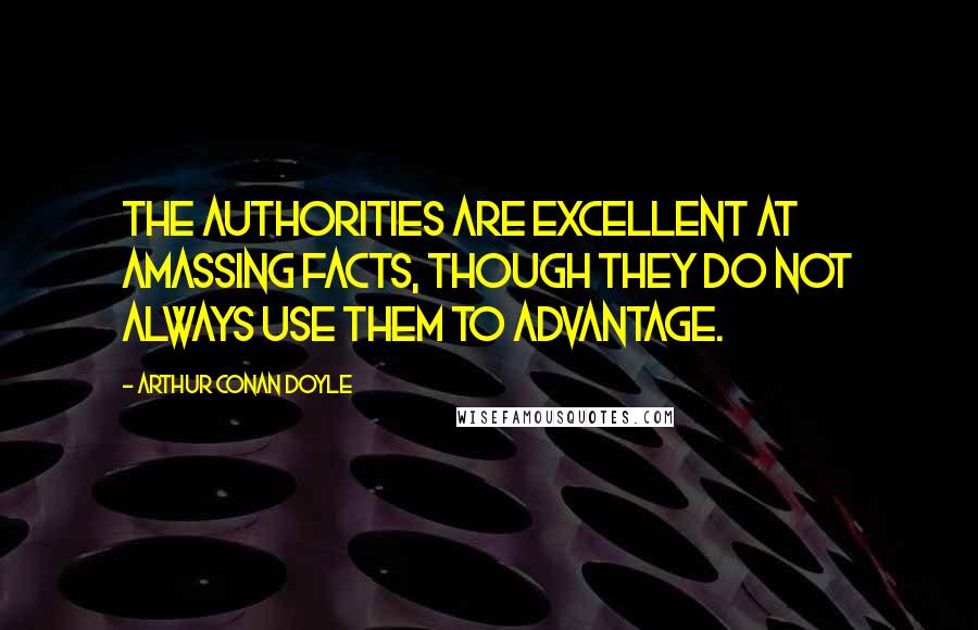 Arthur Conan Doyle Quotes: The authorities are excellent at amassing facts, though they do not always use them to advantage.