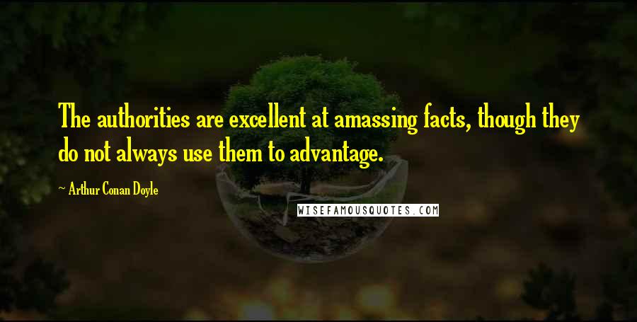 Arthur Conan Doyle Quotes: The authorities are excellent at amassing facts, though they do not always use them to advantage.