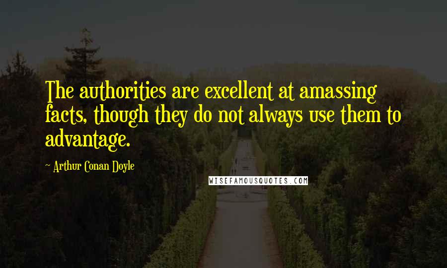Arthur Conan Doyle Quotes: The authorities are excellent at amassing facts, though they do not always use them to advantage.