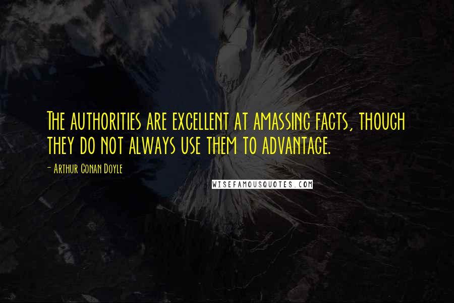 Arthur Conan Doyle Quotes: The authorities are excellent at amassing facts, though they do not always use them to advantage.