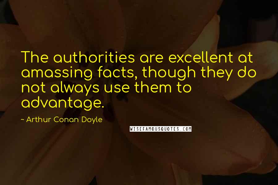 Arthur Conan Doyle Quotes: The authorities are excellent at amassing facts, though they do not always use them to advantage.