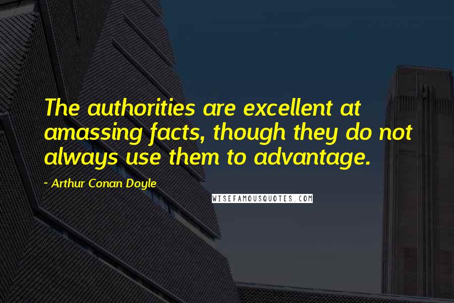 Arthur Conan Doyle Quotes: The authorities are excellent at amassing facts, though they do not always use them to advantage.