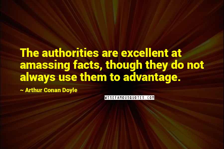 Arthur Conan Doyle Quotes: The authorities are excellent at amassing facts, though they do not always use them to advantage.