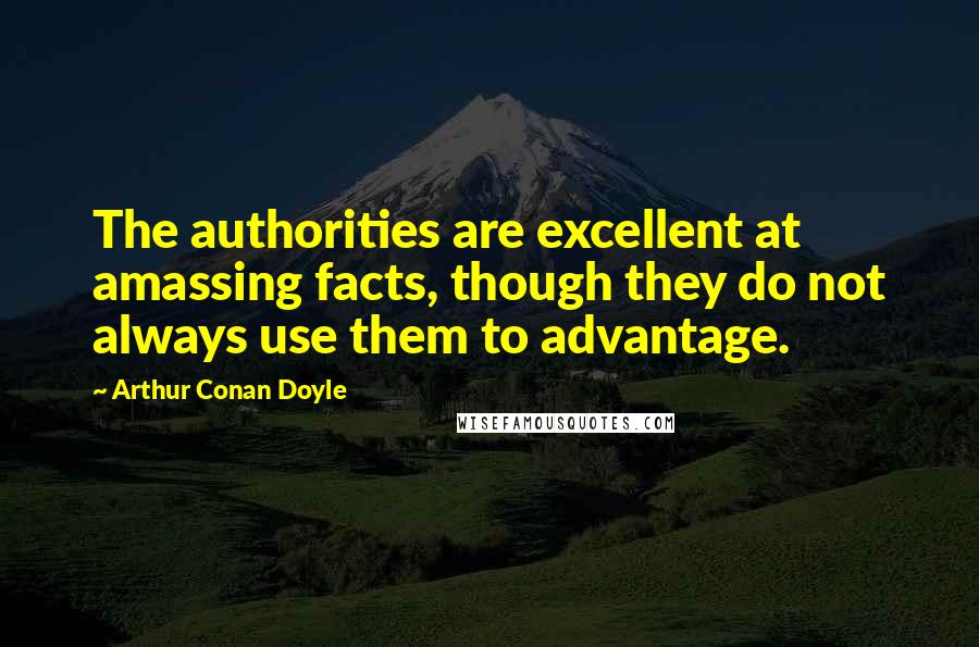 Arthur Conan Doyle Quotes: The authorities are excellent at amassing facts, though they do not always use them to advantage.