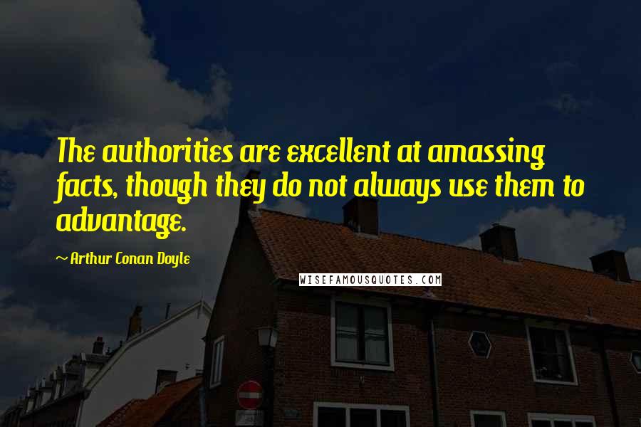 Arthur Conan Doyle Quotes: The authorities are excellent at amassing facts, though they do not always use them to advantage.