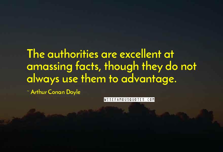 Arthur Conan Doyle Quotes: The authorities are excellent at amassing facts, though they do not always use them to advantage.