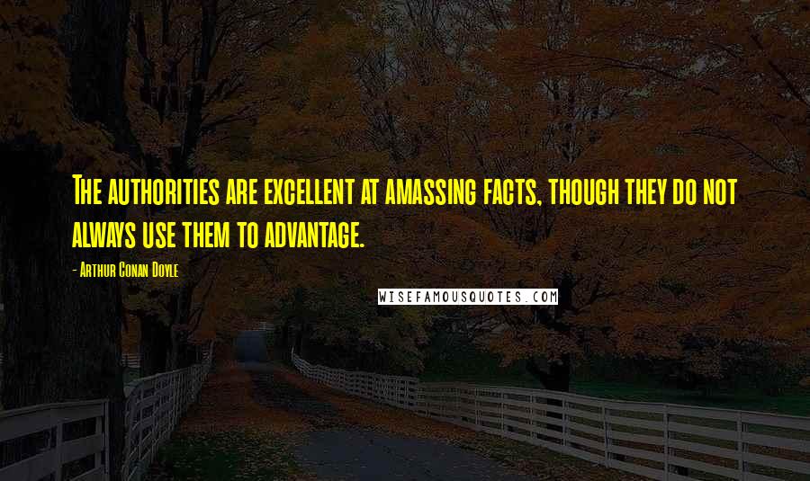 Arthur Conan Doyle Quotes: The authorities are excellent at amassing facts, though they do not always use them to advantage.