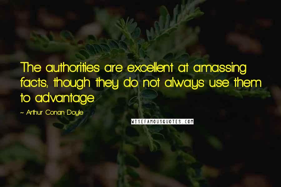 Arthur Conan Doyle Quotes: The authorities are excellent at amassing facts, though they do not always use them to advantage.